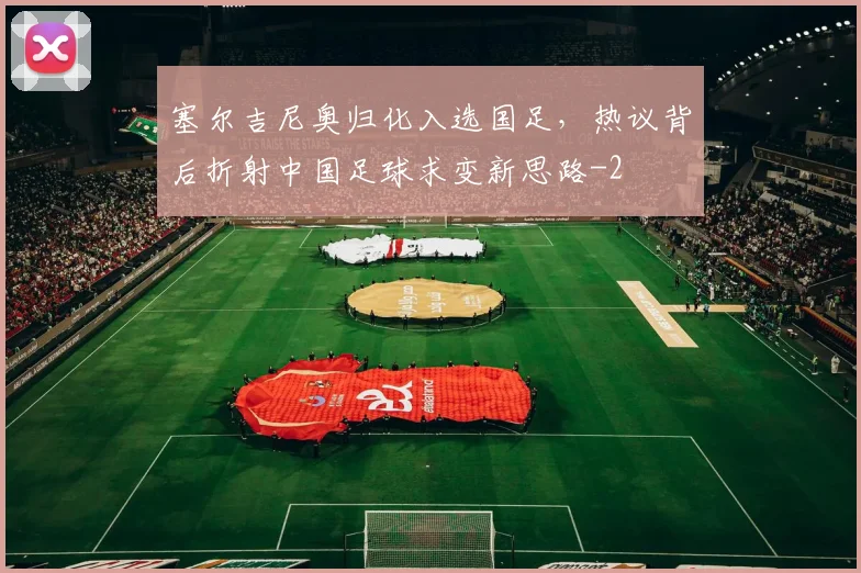 塞尔吉尼奥归化入选国足,热议背后折射中国足球求变新思路