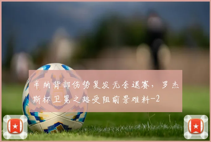 辛纳背部伤势复发无奈退赛，罗杰斯杯卫冕之路受阻前景难料