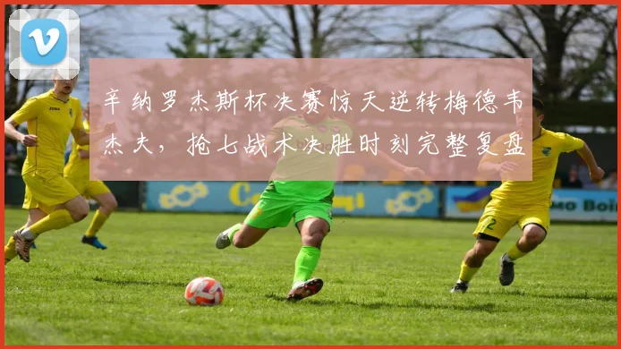 辛纳罗杰斯杯决赛惊天逆转梅德韦杰夫，抢七战术决胜时刻完整复盘