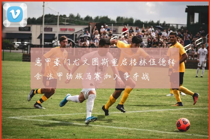 意甲豪门尤文图斯重启格林伍德转会 法甲劲旅马赛加入争夺战