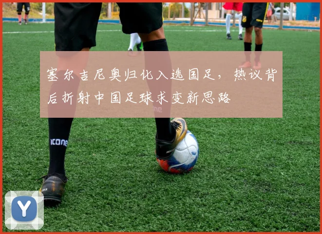 塞尔吉尼奥归化入选国足，热议背后折射中国足球求变新思路