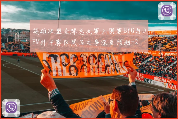 英雄联盟全球总决赛入围赛BYG与DFM外卡赛区黑马之争深度预测