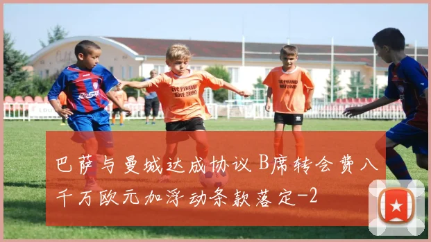 巴萨与曼城达成协议 B席转会费八千万欧元加浮动条款落定
