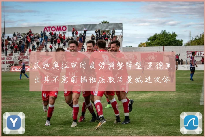 瓜迪奥拉审时度势调整阵型 罗德里出其不意前插彻底激活曼城进攻体系