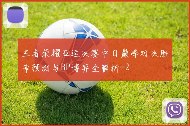王者荣耀亚运决赛中日巅峰对决胜率预测与BP博弈全解析
